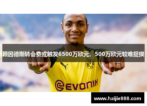 赖因德斯转会费或触发6500万欧元，500万欧元较难捉摸