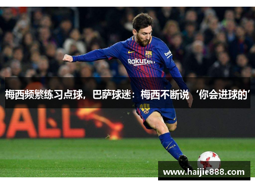 梅西频繁练习点球，巴萨球迷：梅西不断说‘你会进球的’