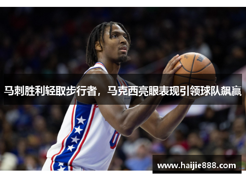 马刺胜利轻取步行者，马克西亮眼表现引领球队飙赢