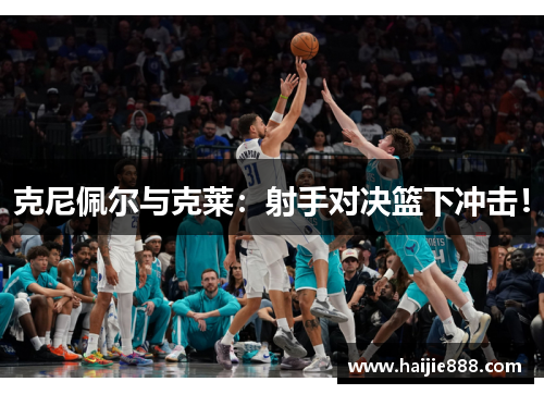 克尼佩尔与克莱：射手对决篮下冲击！